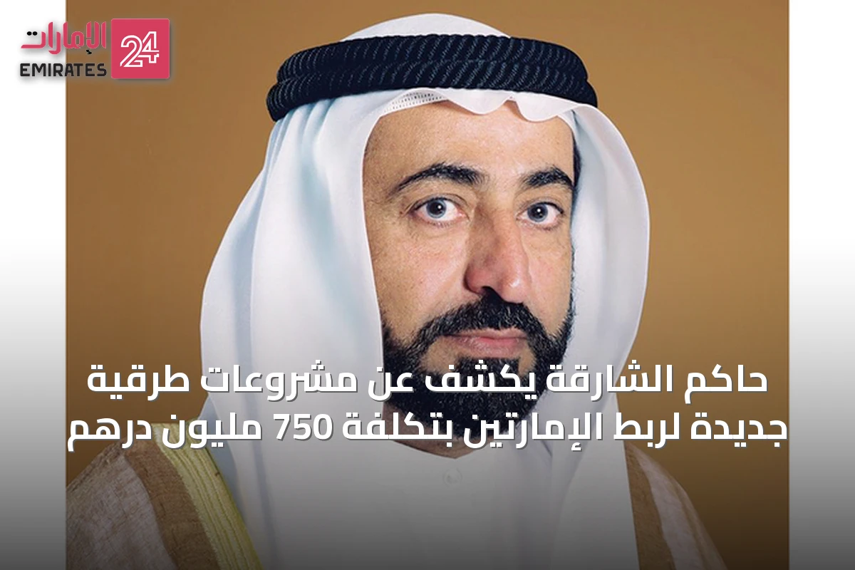 حاكم الشارقة يكشف عن مشروعات طرقية جديدة لربط الإمارتين بتكلفة 750 مليون درهم