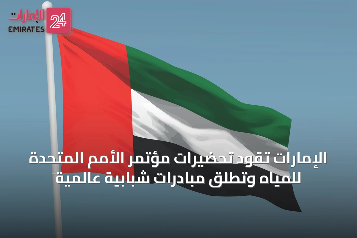 الإمارات تقود تحضيرات مؤتمر الأمم المتحدة للمياه وتطلق مبادرات شبابية عالمية