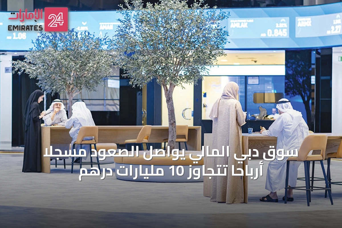 سوق دبي المالي يواصل الصعود مسجلاً أرباحاً تتجاوز 10 مليارات درهم