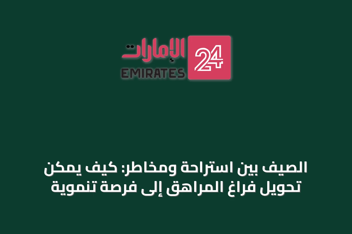 الصيف بين استراحة ومخاطر: كيف يمكن تحويل فراغ المراهق إلى فرصة تنموية