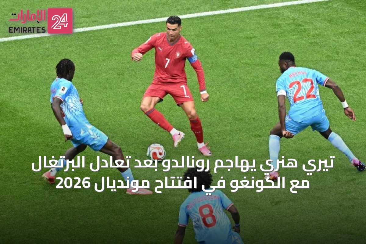 تيري هنري يهاجم رونالدو بعد تعادل البرتغال مع الكونغو في افتتاح مونديال 2026