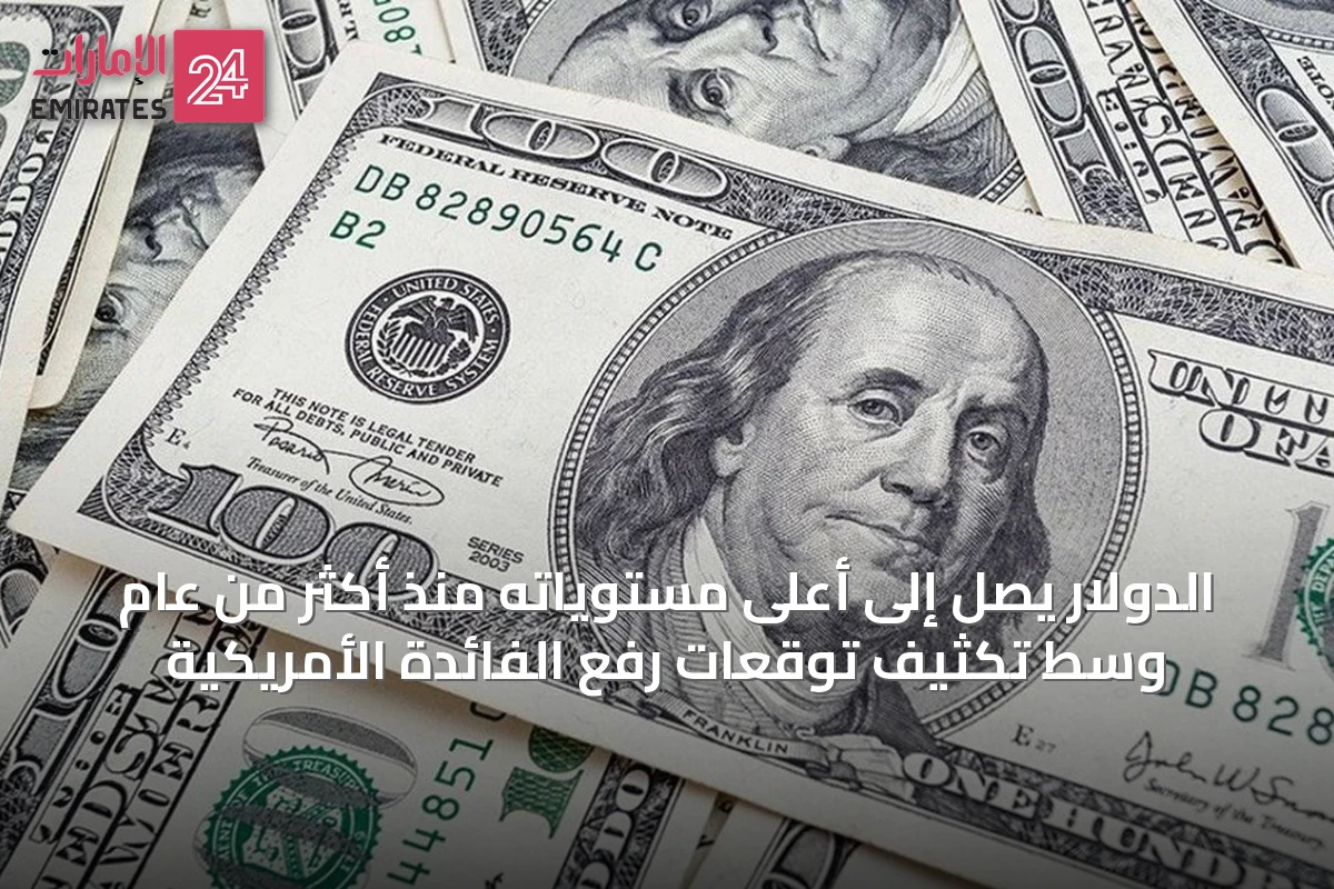 الدولار يصل إلى أعلى مستوياته منذ أكثر من عام وسط تكثيف توقعات رفع الفائدة الأمريكية