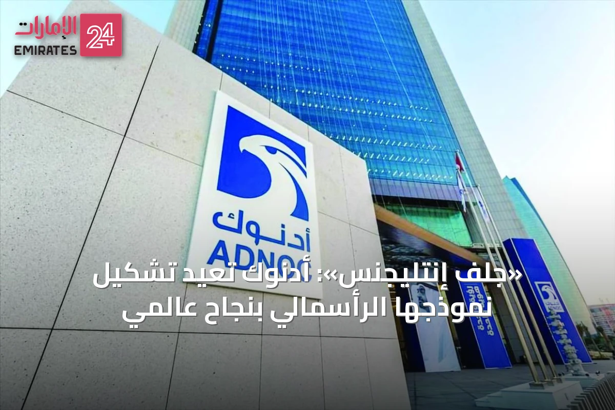 «جلف إنتليجنس»: أدنوك تُعيد تشكيل نموذجها الرأسمالي بنجاح عالمي