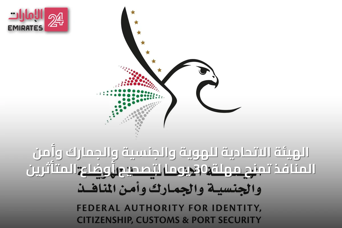 الهيئة الاتحادية للهوية والجنسية والجمارك وأمن المنافذ تمنح مهلة 30 يومًا لتصحيح أوضاع المتأثرين