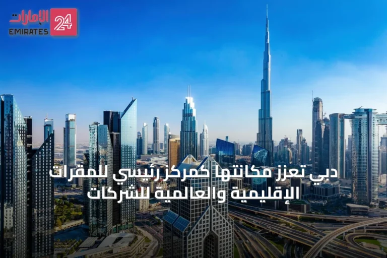 دبي تعزز مكانتها كمركز رئيسي للمقرات الإقليمية والعالمية للشركات