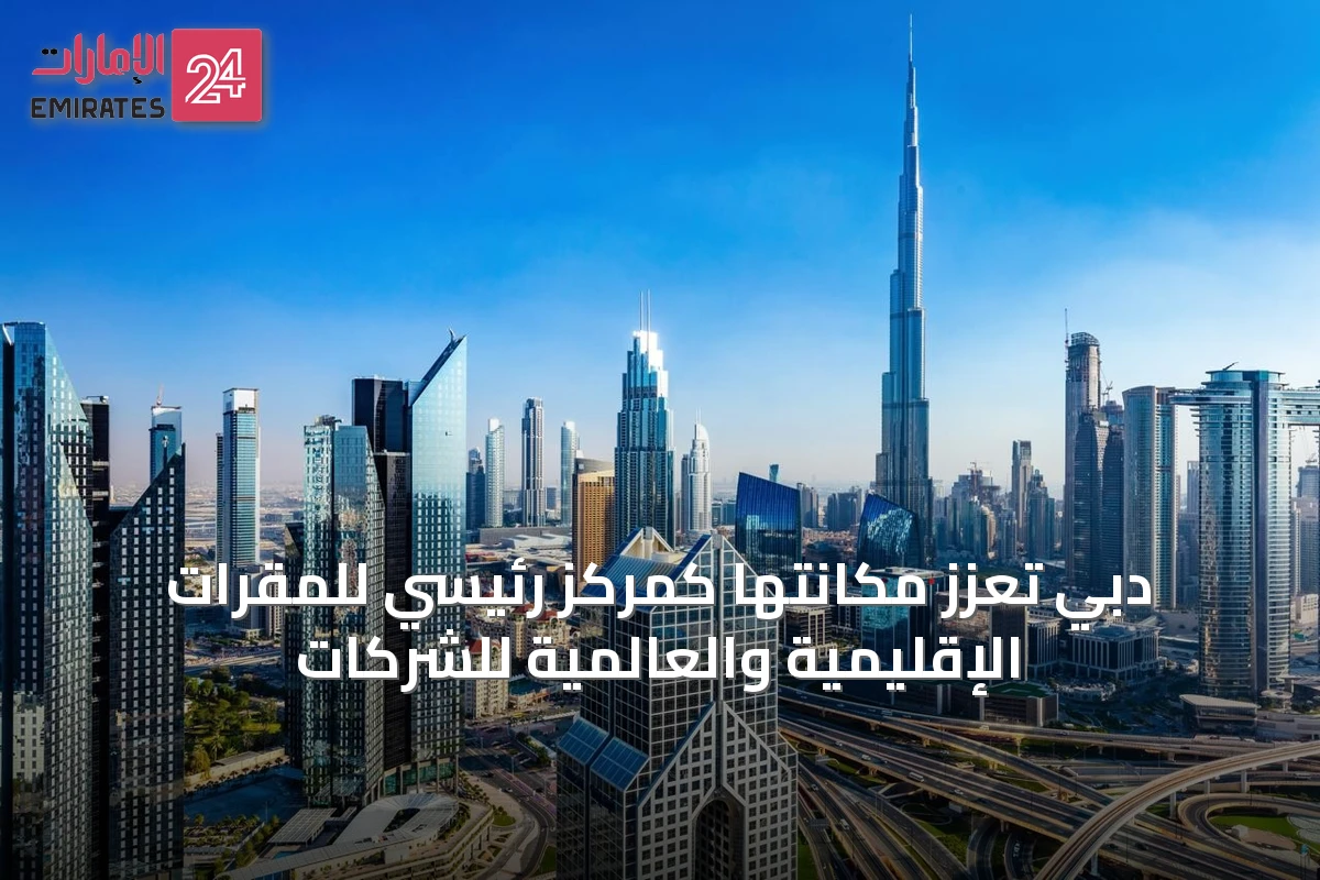 دبي تعزز مكانتها كمركز رئيسي للمقرات الإقليمية والعالمية للشركات