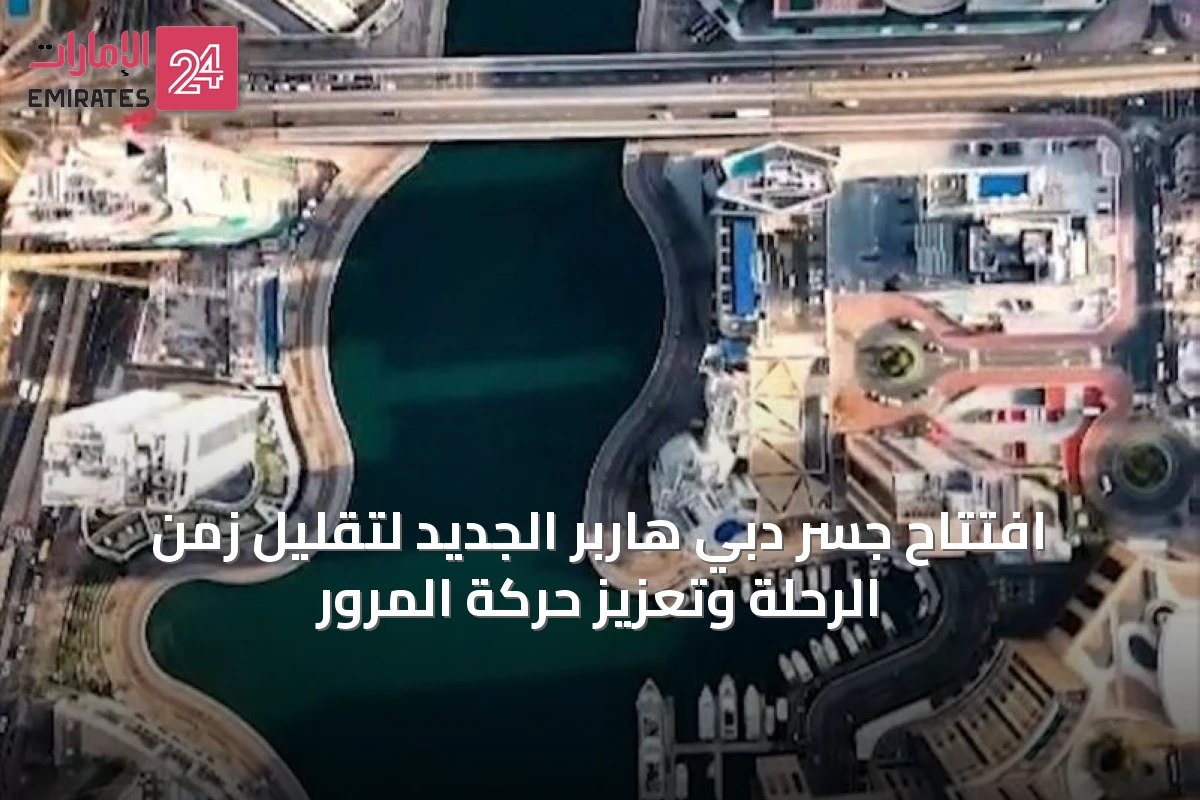 افتتاح جسر دبي هاربر الجديد لتقليل زمن الرحلة وتعزيز حركة المرور