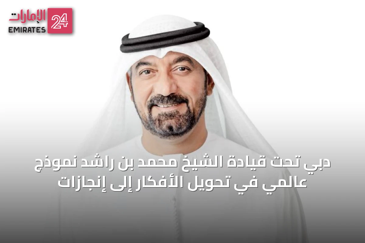 دبي تحت قيادة الشيخ محمد بن راشد نموذج عالمي في تحويل الأفكار إلى إنجازات