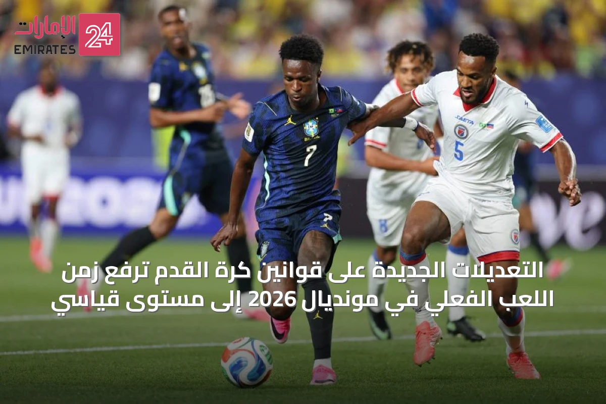 التعديلات الجديدة على قوانين كرة القدم ترفع زمن اللعب الفعلي في مونديال 2026 إلى مستوى قياسي