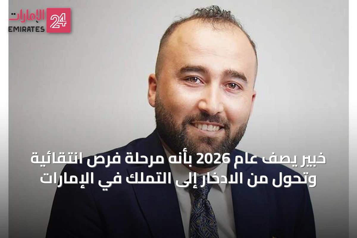 خبير يصف عام 2026 بأنه مرحلة فرص انتقائية وتحول من الادخار إلى التملك في الإمارات