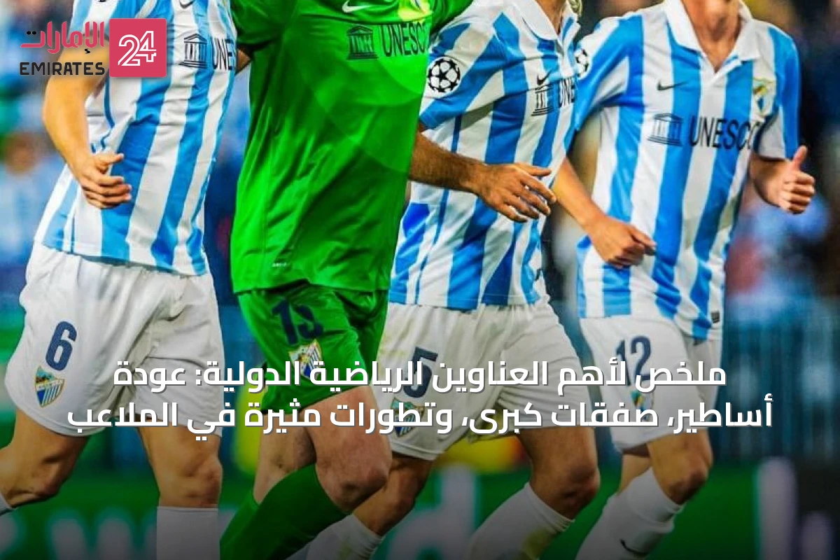 ملخص لأهم العناوين الرياضية الدولية: عودة أساطير، صفقات كبرى، وتطورات مثيرة في الملاعب