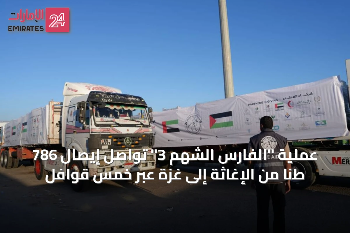 عملية "الفارس الشهم 3" تواصل إيصال 786 طناً من الإغاثة إلى غزة عبر خمس قوافل