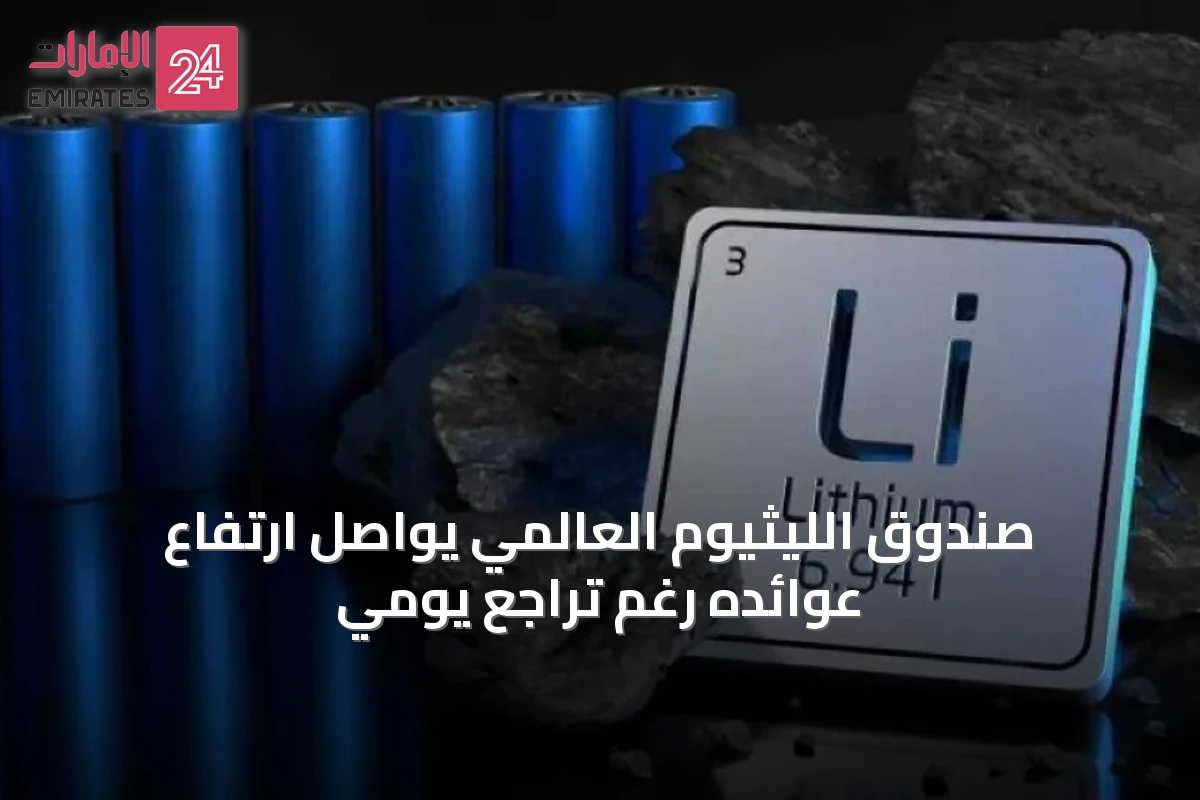 صندوق الليثيوم العالمي يواصل ارتفاع عوائده رغم تراجع يومي
