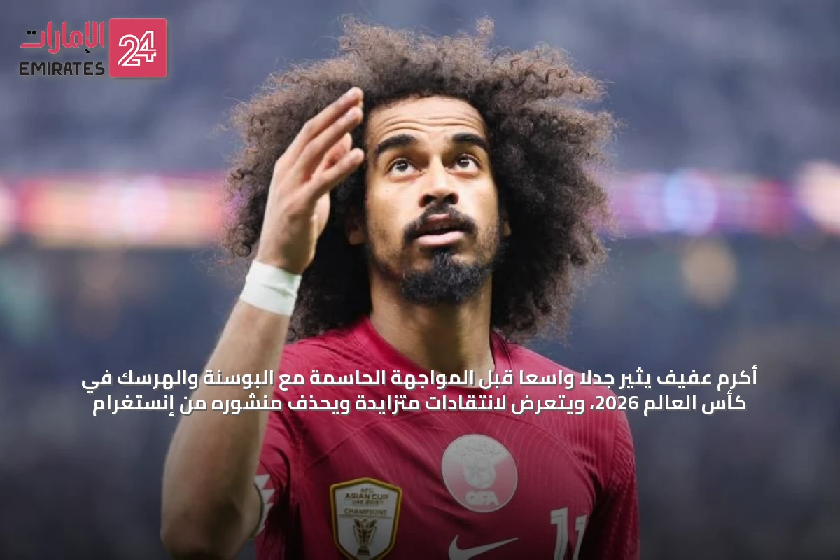 أكرم عفيف يثير جدلاً واسعاً قبل المواجهة الحاسمة مع البوسنة والهرسك في كأس العالم 2026، ويتعرض لانتقادات متزايدة ويُحذف منشوره من إنستغرام