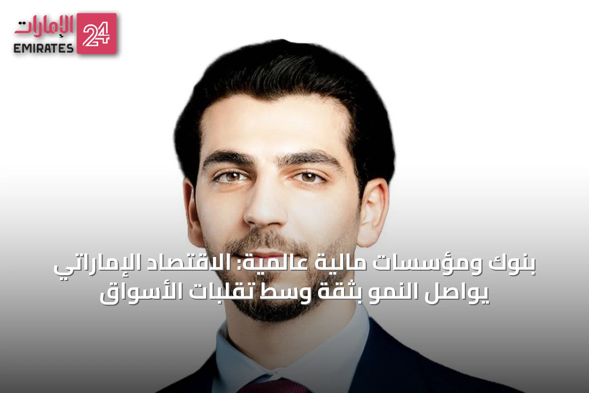 بنوك ومؤسسات مالية عالمية: الاقتصاد الإماراتي يواصل النمو بثقة وسط تقلبات الأسواق