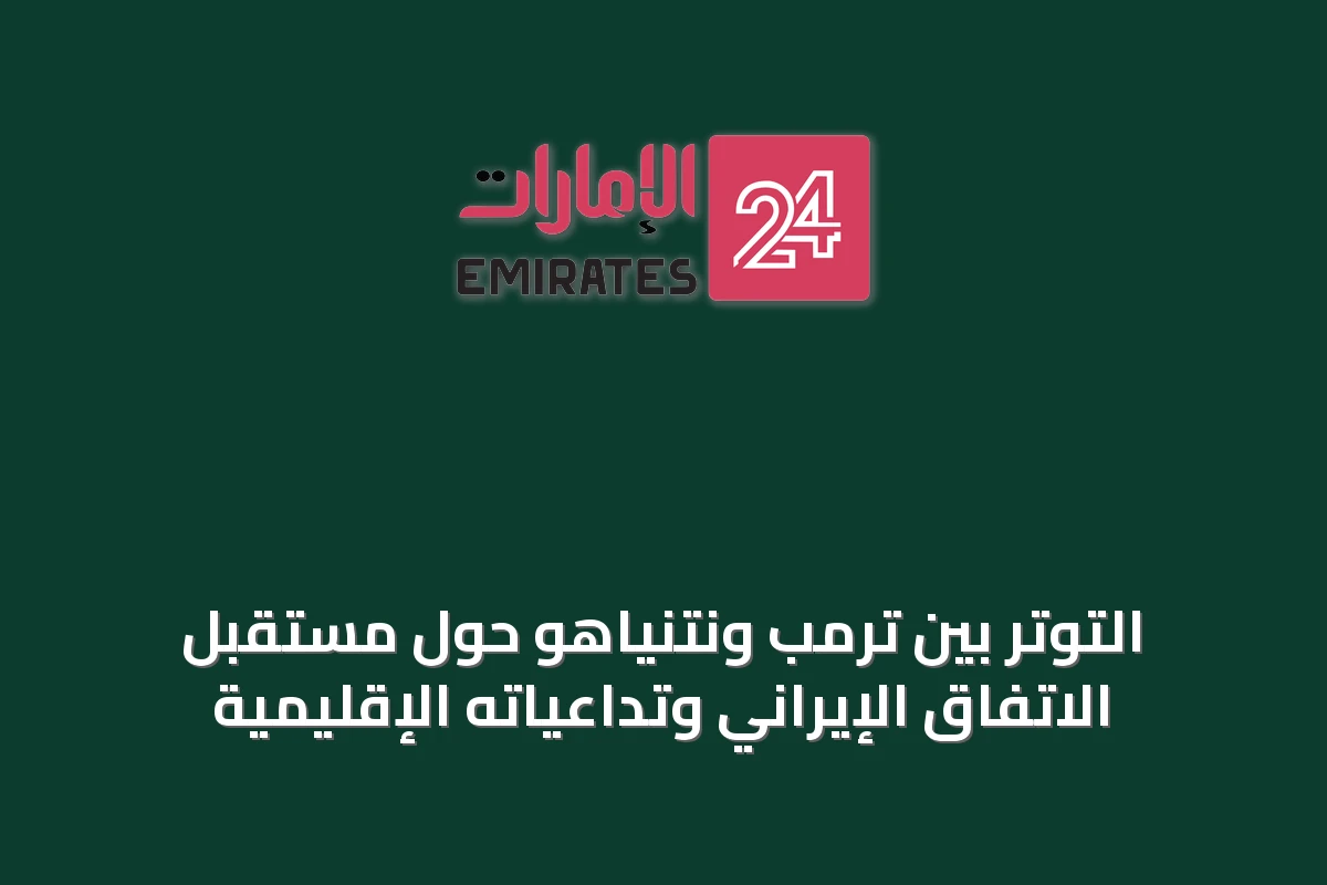 التوتر بين ترمب ونتنياهو حول مستقبل الاتفاق الإيراني وتداعياته الإقليمية