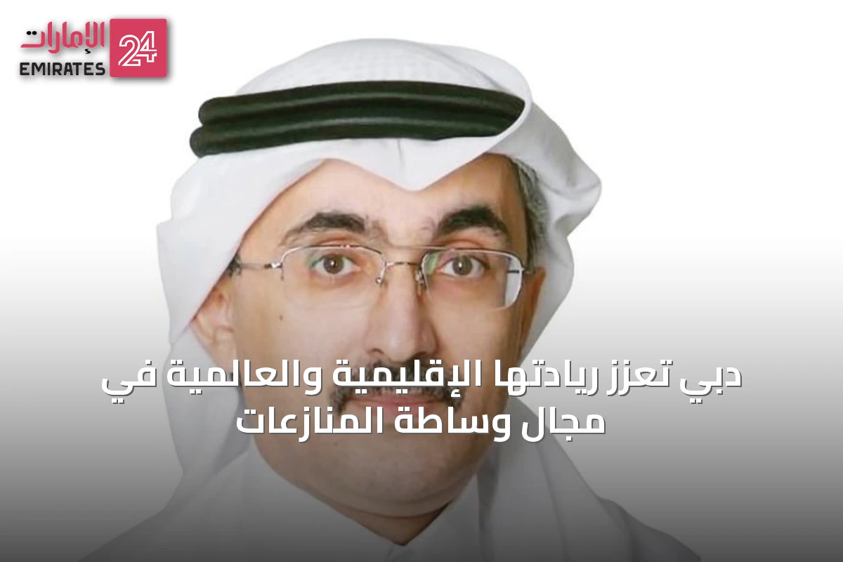 دبي تعزز ريادتها الإقليمية والعالمية في مجال وساطة المنازعات