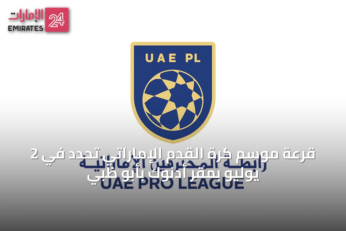 قرعة موسم كرة القدم الإماراتي تُحدَّد في 2 يوليو بمقر أدنوك بأبو ظبي