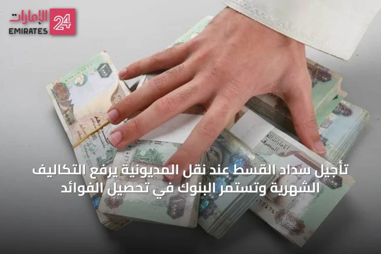 تأجيل سداد القسط عند نقل المديونية يرفع التكاليف الشهرية وتستمر البنوك في تحصيل الفوائد
