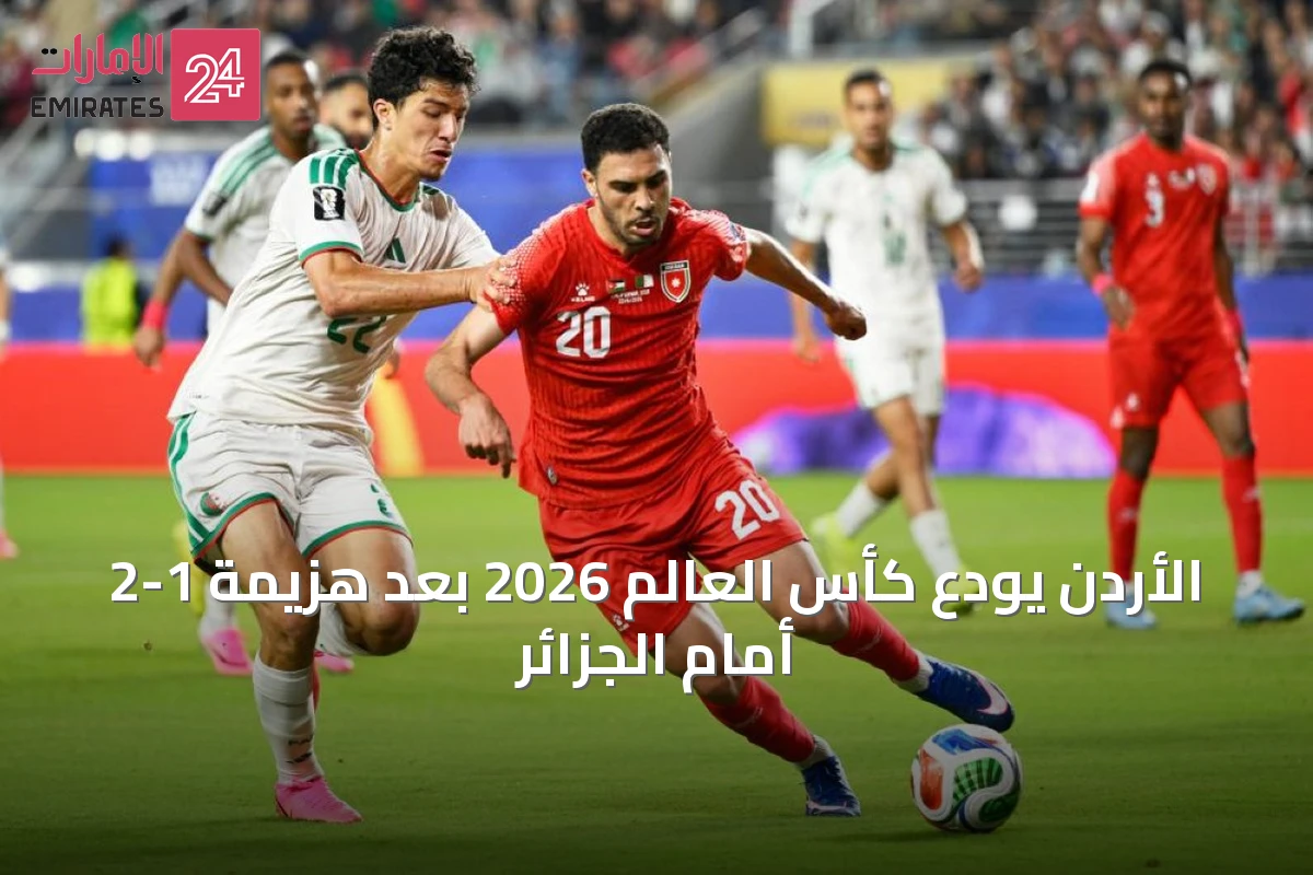 الأردن يودع كأس العالم 2026 بعد هزيمة 1-2 أمام الجزائر