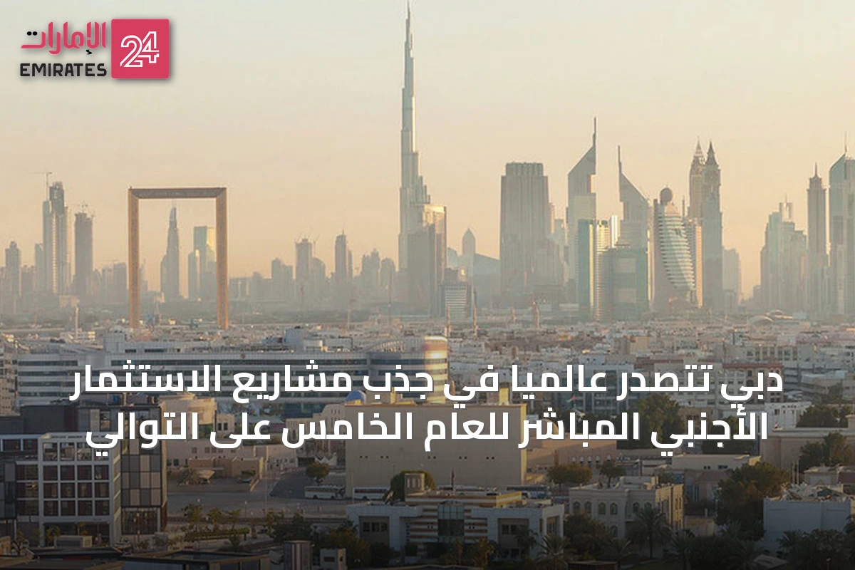 دبي تتصدر عالمياً في جذب مشاريع الاستثمار الأجنبي المباشر للعام الخامس على التوالي