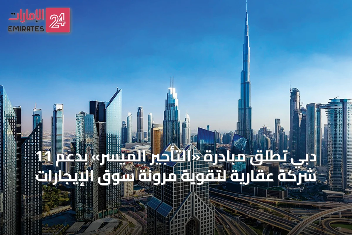دبي تطلق مبادرة «التأجير الميسّر» بدعم 11 شركة عقارية لتقوية مرونة سوق الإيجارات