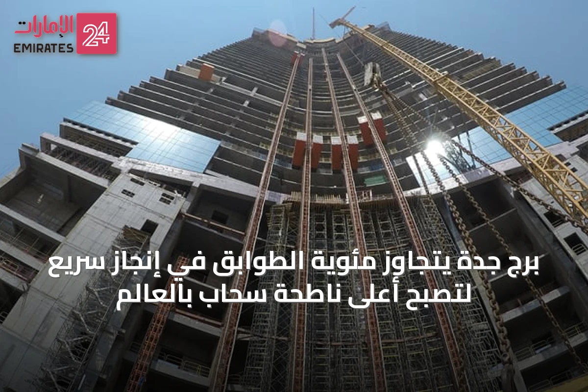 برج جدة يتجاوز مئوية الطوابق في إنجاز سريع لتصبح أعلى ناطحة سحاب بالعالم