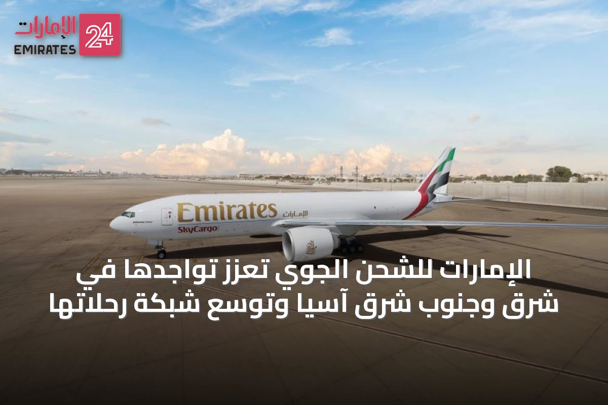 الإمارات للشحن الجوي تعزز تواجدها في شرق وجنوب شرق آسيا وتوسّع شبكة رحلاتها