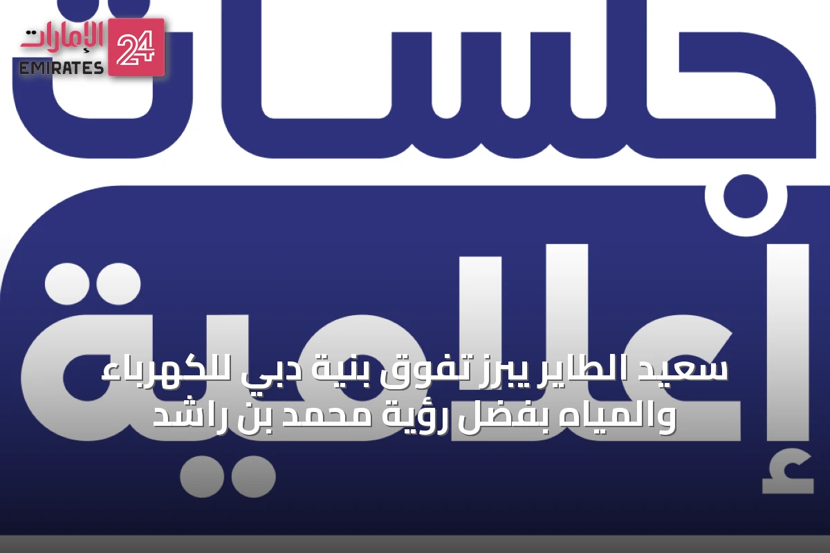 سعيد الطاير يبرز تفوق بنية دبي للكهرباء والمياه بفضل رؤية محمد بن راشد