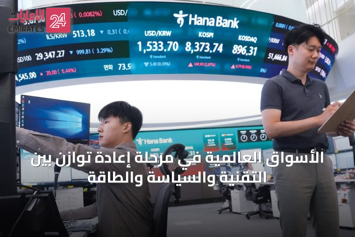 الأسواق العالمية في مرحلة إعادة توازن بين التقنية والسياسة والطاقة
