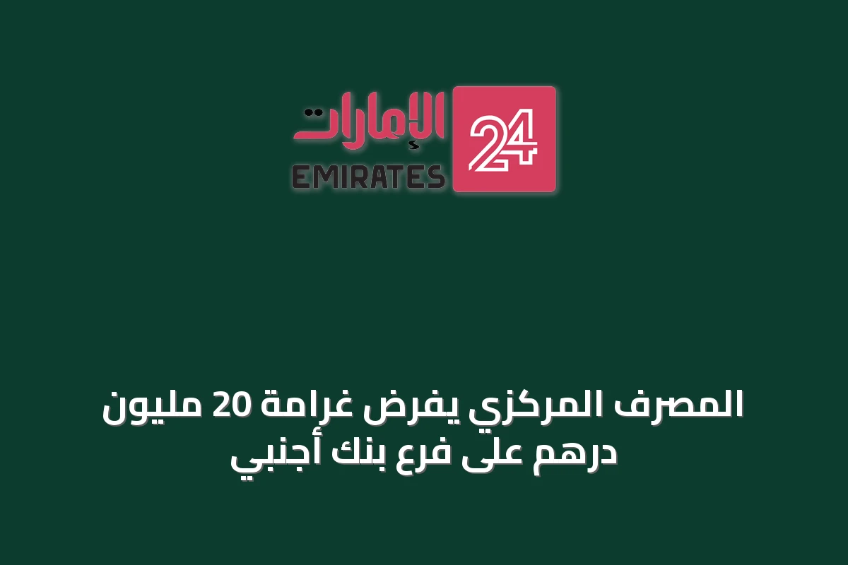المصرف المركزي يفرض غرامة 20 مليون درهم على فرع بنك أجنبي