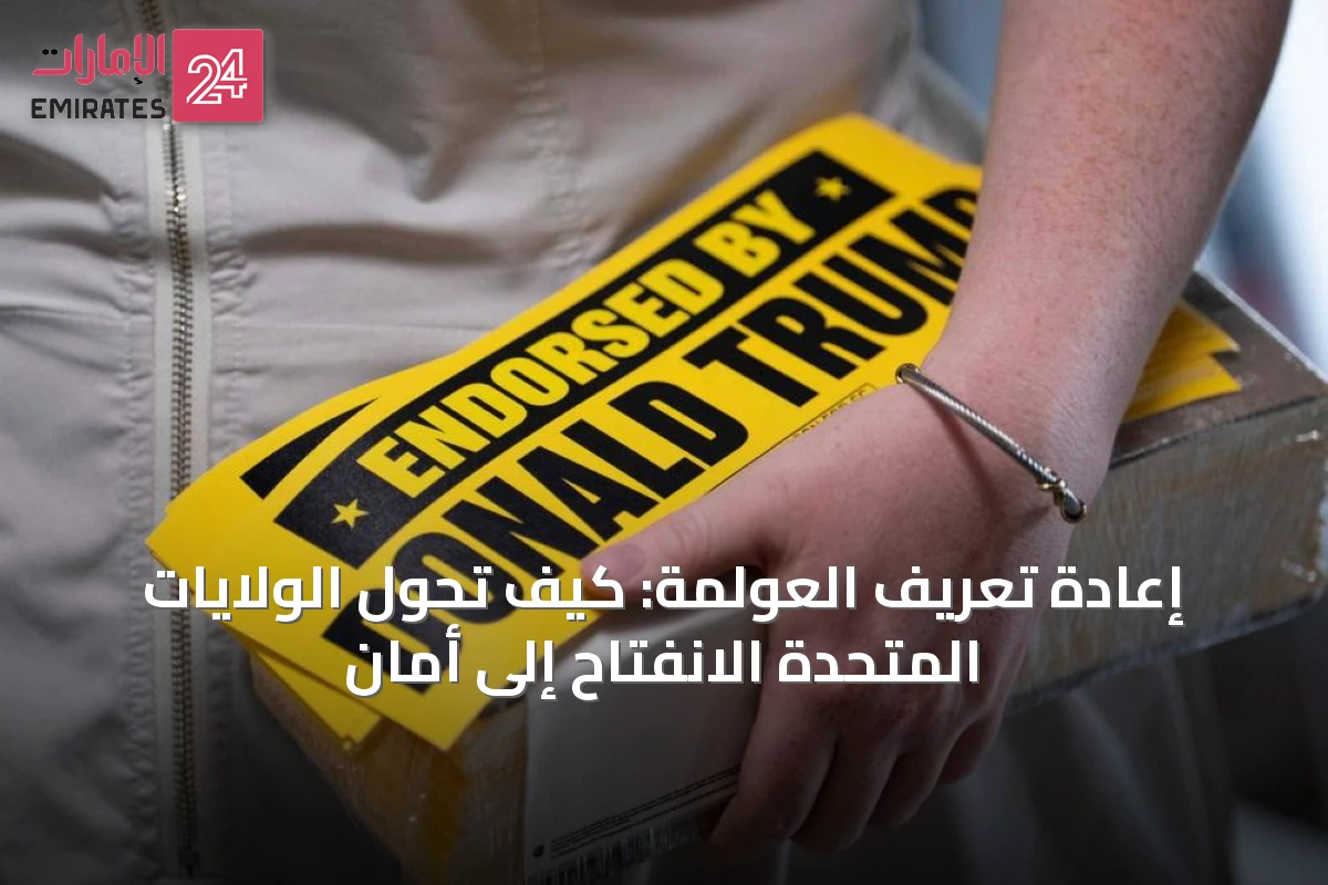 إعادة تعريف العولمة: كيف تحوّل الولايات المتحدة الانفتاح إلى أمان