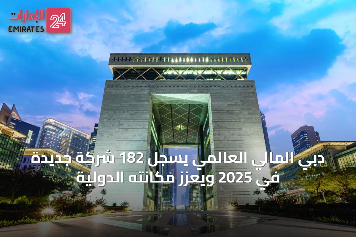 دبي المالي العالمي يسجل 182 شركة جديدة في 2025 ويعزز مكانته الدولية