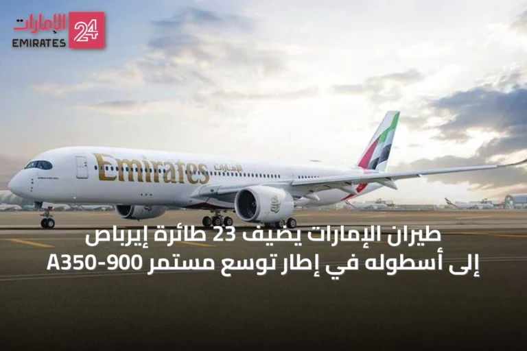 طيران الإمارات يضيف 23 طائرة إيرباص A350-900 إلى أسطوله في إطار توسع مستمر