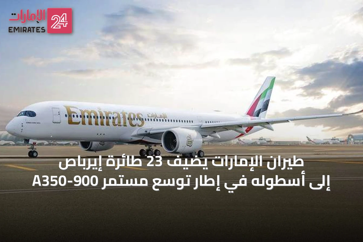 طيران الإمارات يضيف 23 طائرة إيرباص A350-900 إلى أسطوله في إطار توسع مستمر