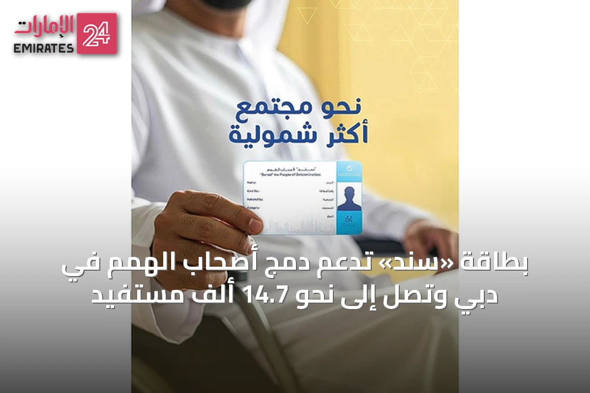 بطاقة «سند» تدعم دمج أصحاب الهمم في دبي وتصل إلى نحو 14.7 ألف مستفيد