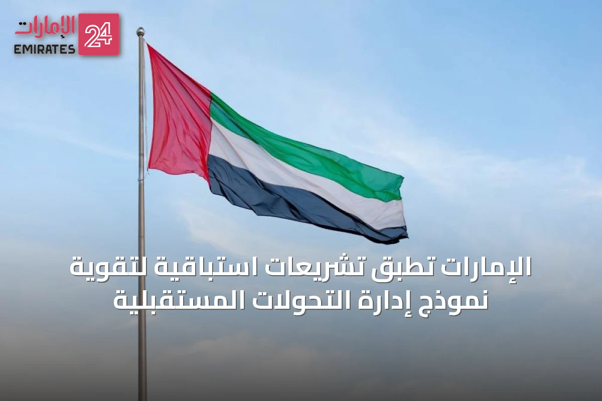 الإمارات تطبق تشريعات استباقية لتقوية نموذج إدارة التحولات المستقبلية