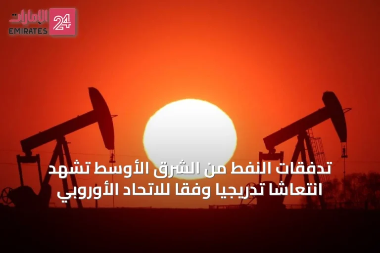 تدفقات النفط من الشرق الأوسط تشهد انتعاشًا تدريجيًا وفقًا للاتحاد الأوروبي