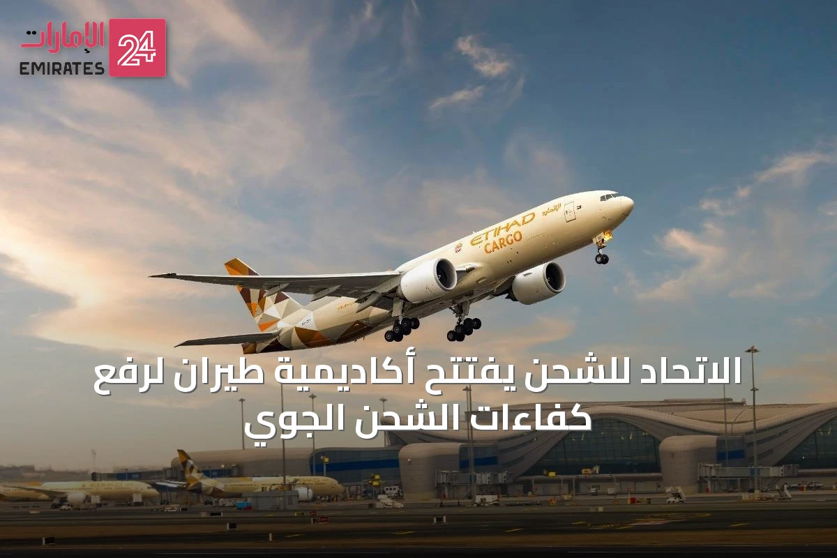 الاتحاد للشحن يفتتح أكاديمية طيران لرفع كفاءات الشحن الجوي