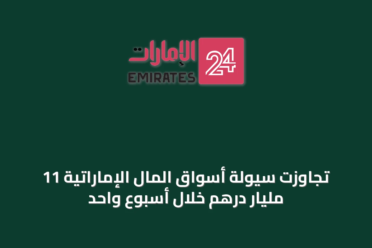 تجاوزت سيولة أسواق المال الإماراتية 11 مليار درهم خلال أسبوع واحد