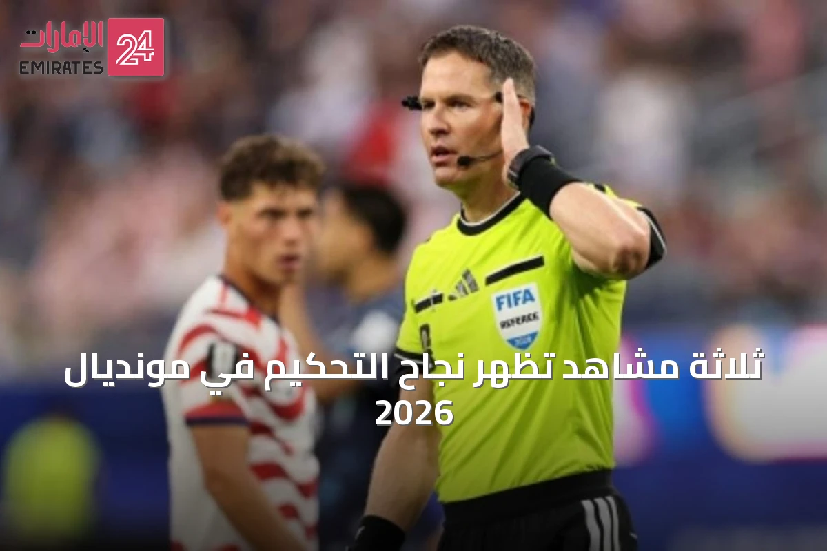 ثلاثة مشاهد تُظهر نجاح التحكيم في مونديال 2026