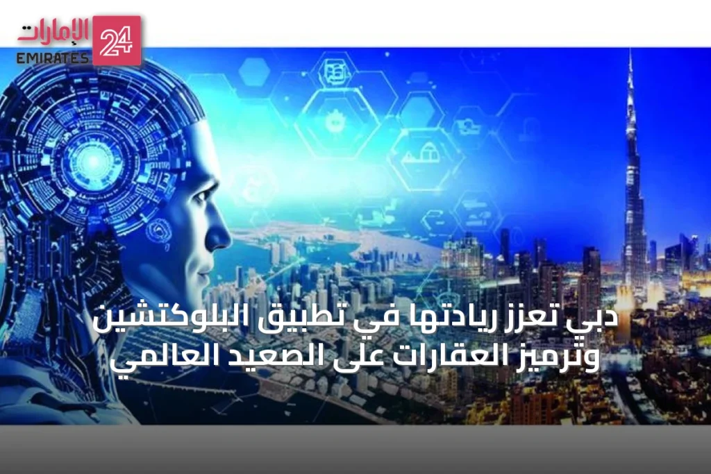 دبي تُعزّز ريادتها في تطبيق البلوكتشين وترميز العقارات على الصعيد العالمي