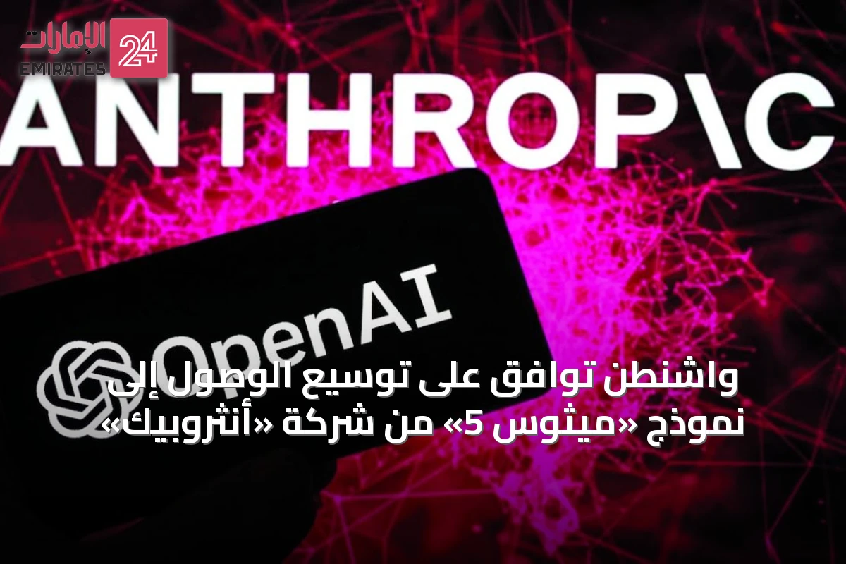 واشنطن توافق على توسيع الوصول إلى نموذج «ميثوس 5» من شركة «أنثروبيك»