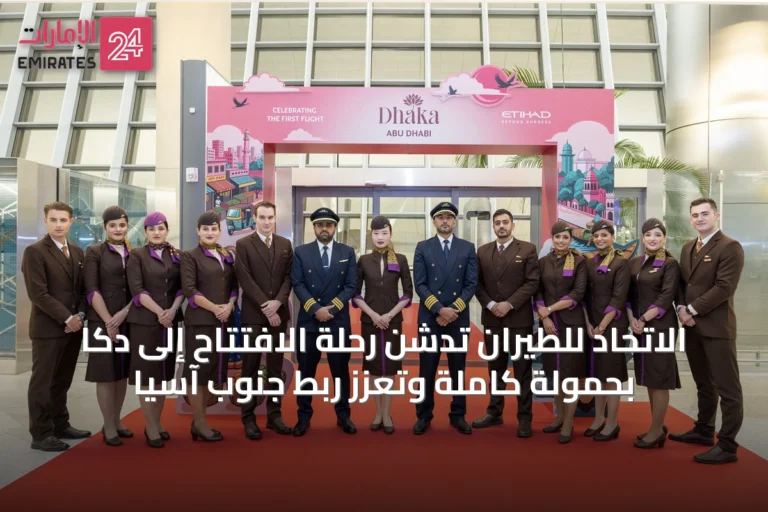 الاتحاد للطيران تدشن رحلة الافتتاح إلى دكا بحمولة كاملة وتعزز ربط جنوب آسيا