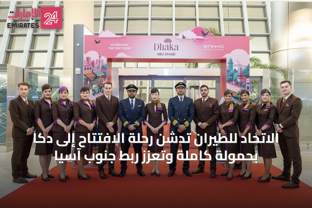الاتحاد للطيران تدشن رحلة الافتتاح إلى دكا بحمولة كاملة وتعزز ربط جنوب آسيا