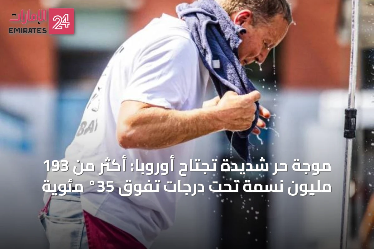 موجة حر شديدة تجتاح أوروبا: أكثر من 193 مليون نسمة تحت درجات تفوق 35° مئوية