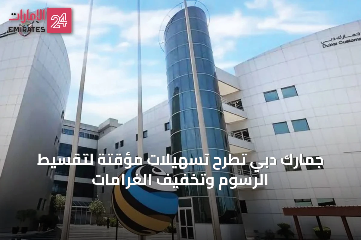 جمارك دبي تطرح تسهيلات مؤقتة لتقسيط الرسوم وتخفيف الغرامات