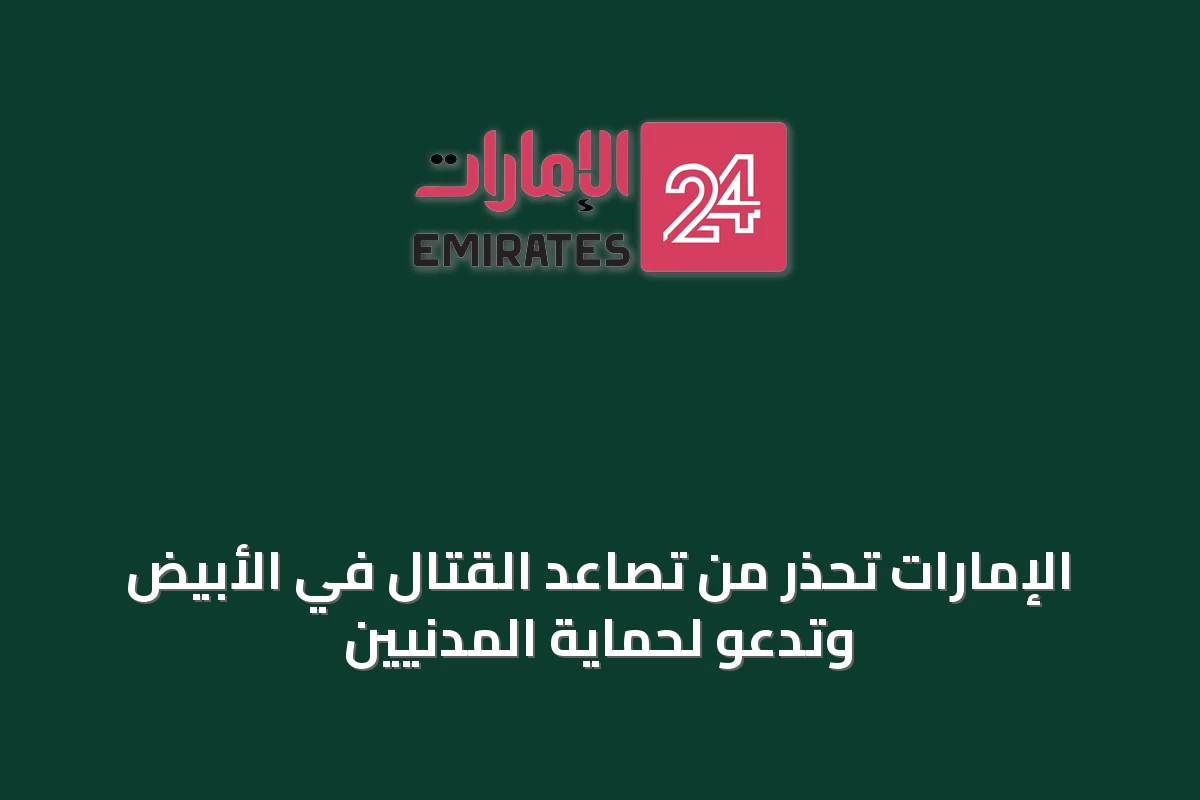 الإمارات تحذر من تصاعد القتال في الأبيض وتدعو لحماية المدنيين