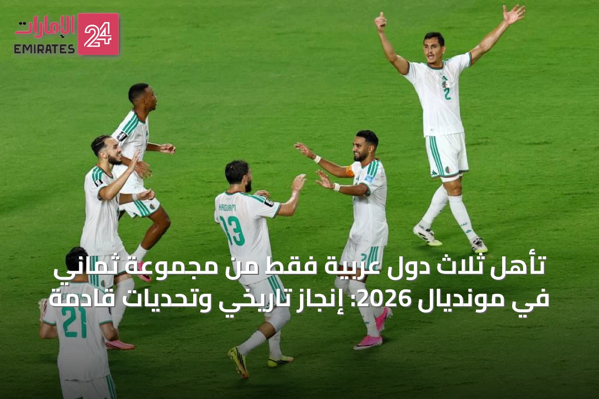 تأهل ثلاث دول عربية فقط من مجموعة ثماني في مونديال 2026: إنجاز تاريخي وتحديات قادمة