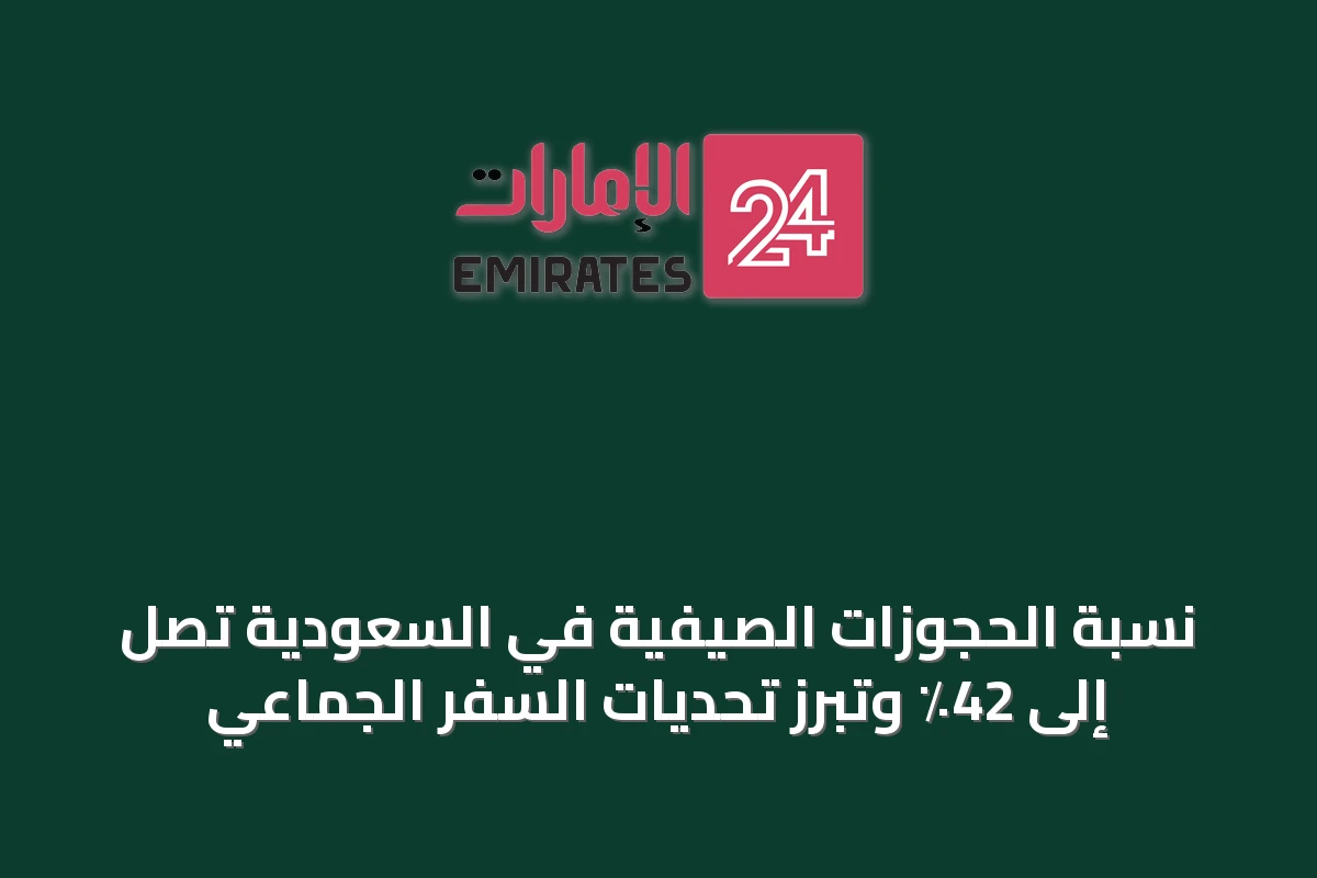 نسبة الحجوزات الصيفية في السعودية تصل إلى 42٪ وتبرز تحديات السفر الجماعي